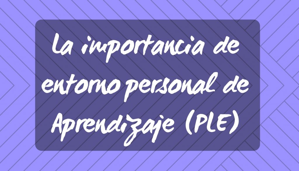 La importancia de entorno personal de Aprendizaje (PLE)